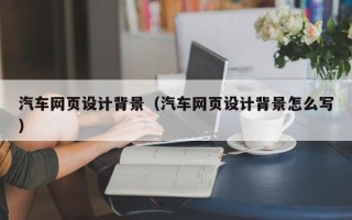 果洛汽车网页设计背景（汽车网页设计背景怎么写）