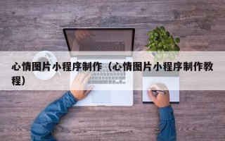果洛心情图片小程序制作（心情图片小程序制作教程）