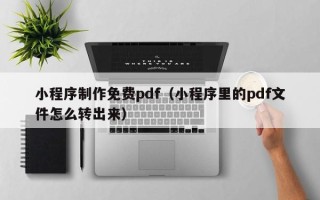 果洛小程序制作免费pdf（小程序里的pdf文件怎么转出来）