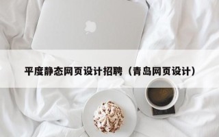 果洛平度静态网页设计招聘（青岛网页设计）