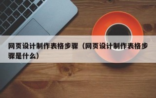 果洛网页设计制作表格步骤（网页设计制作表格步骤是什么）