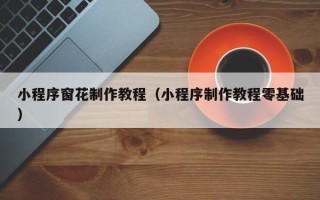 果洛小程序窗花制作教程（小程序制作教程零基础）