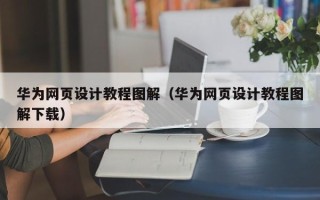 果洛华为网页设计教程图解（华为网页设计教程图解下载）