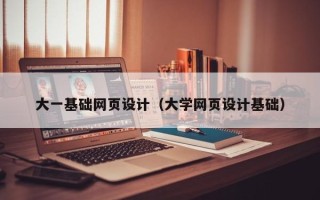 果洛大一基础网页设计（大学网页设计基础）