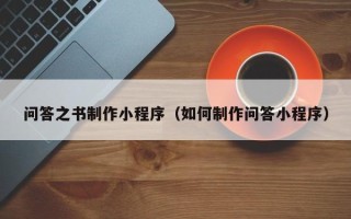 果洛问答之书制作小程序（如何制作问答小程序）