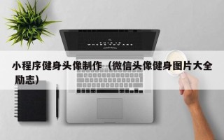 果洛小程序健身头像制作（微信头像健身图片大全 励志）
