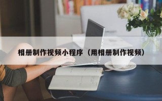 果洛相册制作视频小程序（用相册制作视频）