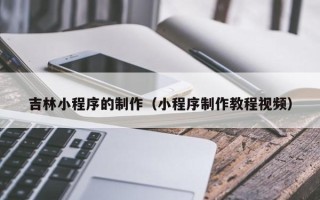 果洛吉林小程序的制作（小程序制作教程视频）