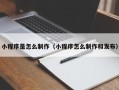 果洛小程序是怎么制作（小程序怎么制作和发布）