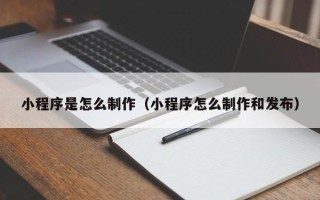 果洛小程序是怎么制作（小程序怎么制作和发布）