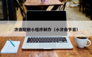 果洛济南短剧小程序制作（小济南节目）