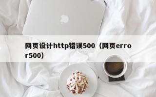果洛网页设计http错误500（网页error500）